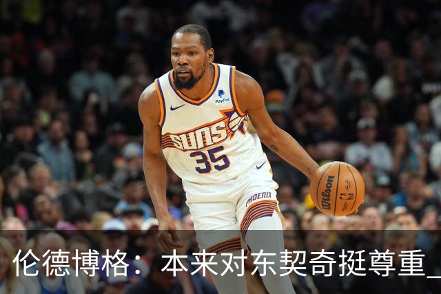 伦德博格：本来对东契奇挺尊重 但他整场抱怨不休 对他失去了尊重