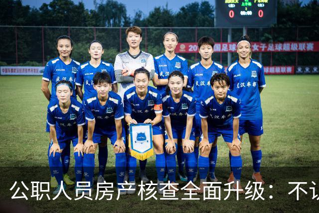 公职人员房产核查全面升级：不认房本认资金所有隐形资产无处可藏
