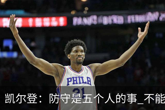 凯尔登：防守是五个人的事 不能把压力全丢给科内特