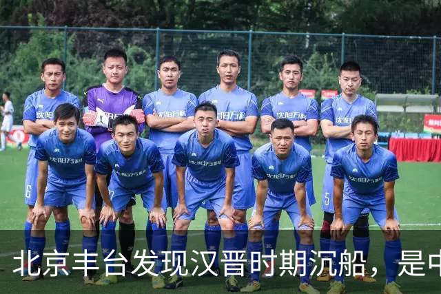 北京丰台发现汉晋时期沉船，是中国北方发现的体量最大内河古船