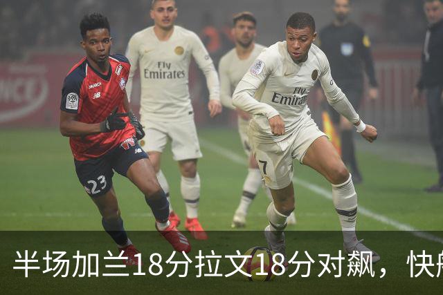 半场加兰18分拉文18分对飙，快船领先国王7分