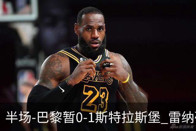 半场-巴黎暂0-1斯特拉斯堡 雷纳破门阿克利乌什失良机