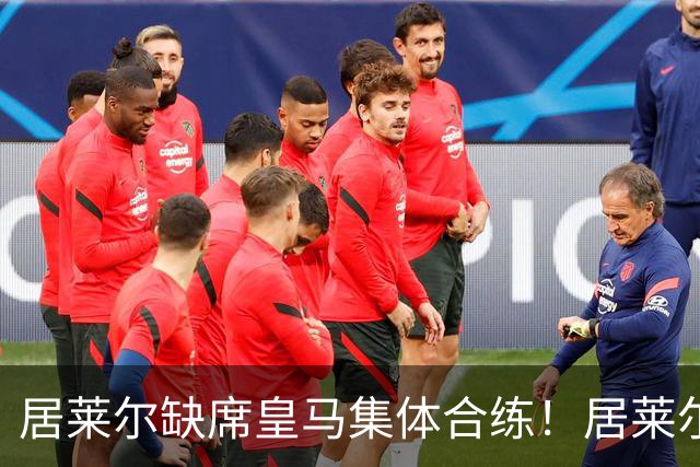 居莱尔缺席皇马集体合练！居莱尔单独恢复，出战桑坦德竞技无碍