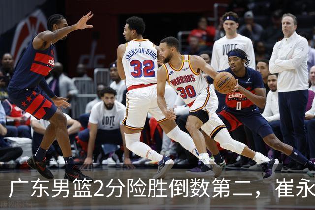 广东男篮2分险胜倒数第二，崔永熙补篮绝杀，胡明轩13+6徐杰状态糟糕