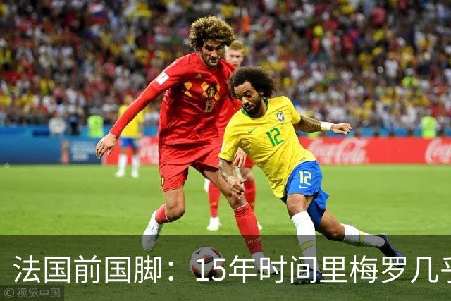 法国前国脚：15年时间里梅罗几乎包揽了金球，亨利居然没拿过