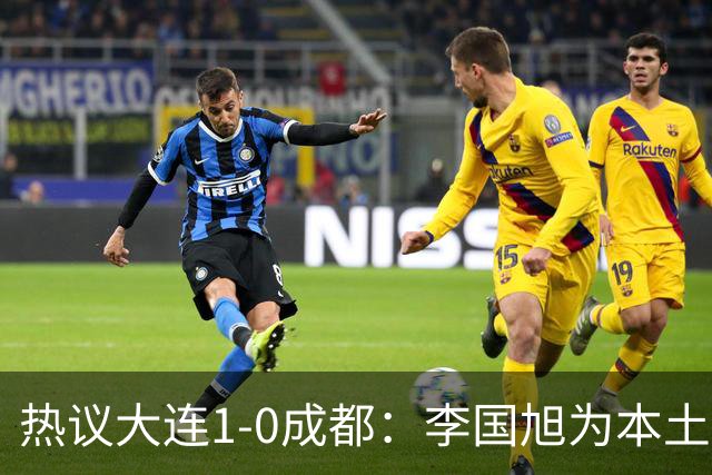 热议大连1-0成都：李国旭为本土教练扛旗，成都心态已碎成渣