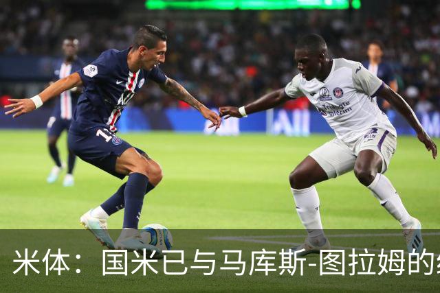 米体：国米已与马库斯-图拉姆的经纪人接触，商谈续约问题