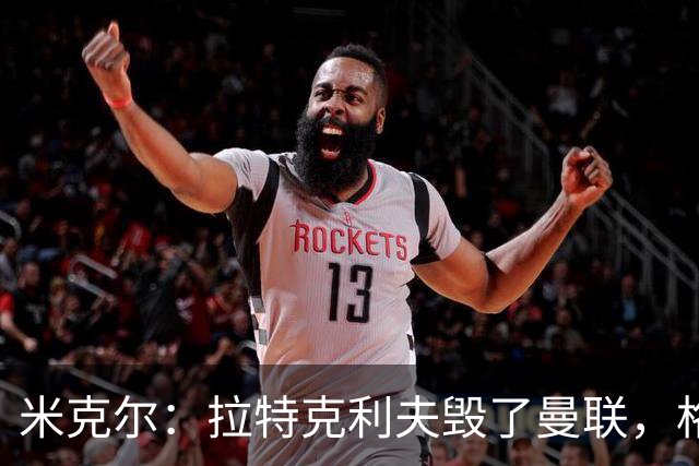 米克尔：拉特克利夫毁了曼联，格雷泽家族倒还算可以