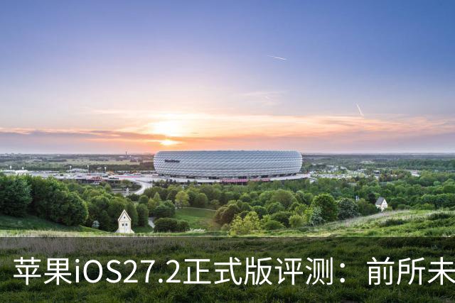 苹果iOS27.2正式版评测：前所未有的省电，网速超快