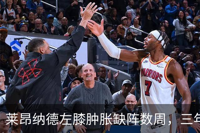 莱昂纳德左膝肿胀缺阵数周，三年级的沃尔特能顶上吗？