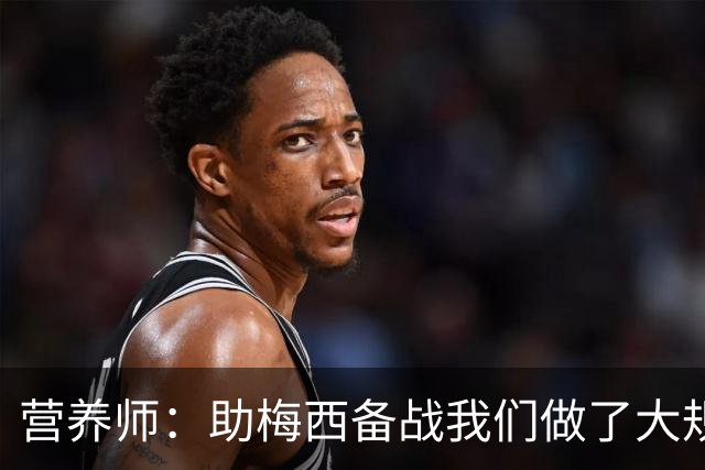 营养师：助梅西备战我们做了大规模化验，26世界杯他状态比22年好