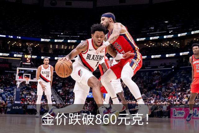 金价跌破860元/克！