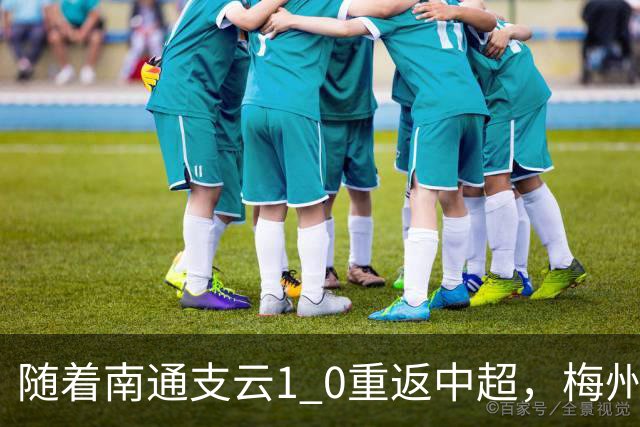 随着南通支云1 0重返中超，梅州客家1 4降级，南京5 2暂逃降级，中甲积分榜更新！