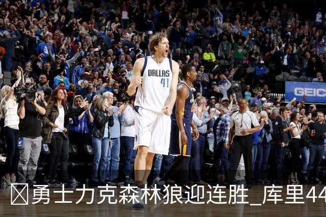 🏀勇士力克森林狼迎连胜 库里44+8+6 伦德博格26+8 库明加20分