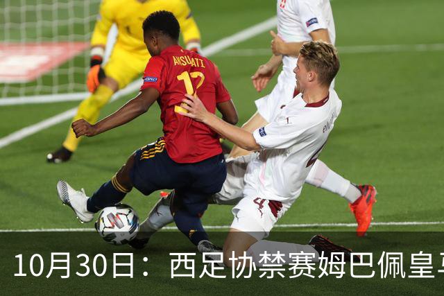 10月30日：西足协禁赛姆巴佩皇马若追加十场仍难留人，央视或延播西甲，法超巨恐跌出五