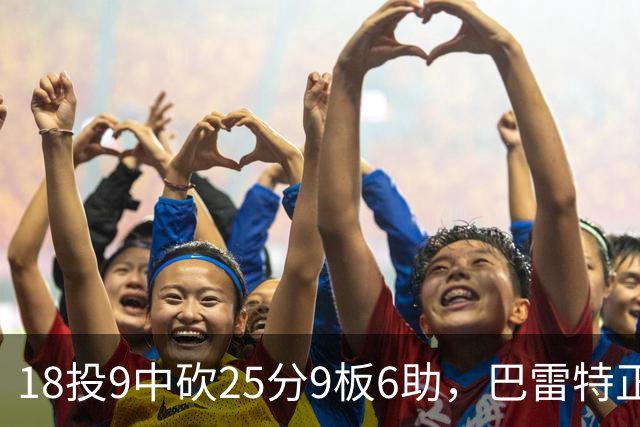 18投9中砍25分9板6助，巴雷特正负值+15打穿篮网
