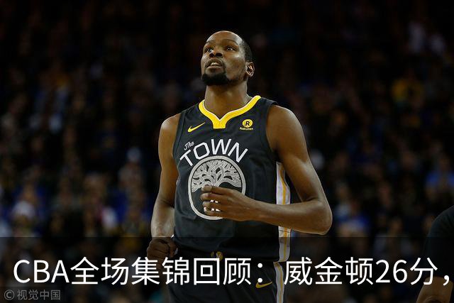 CBA全场集锦回顾：威金顿26分，山西力克上海